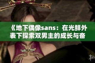 《地下偶像sans：在光鲜外表下探索双男主的成长与奋斗故事》