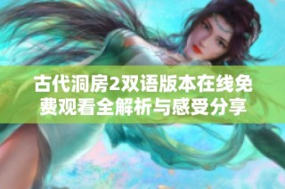 古代洞房2双语版本在线免费观看全解析与感受分享
