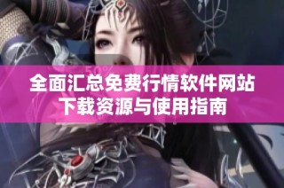全面汇总免费行情软件网站下载资源与使用指南