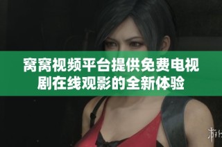 窝窝视频平台提供免费电视剧在线观影的全新体验