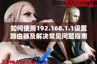 如何使用192.168.1.1设置路由器及解决常见问题指南