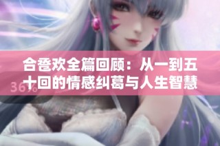 合卺欢全篇回顾：从一到五十回的情感纠葛与人生智慧解析