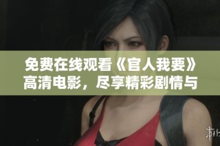免费在线观看《官人我要》高清电影，尽享精彩剧情与视觉盛宴