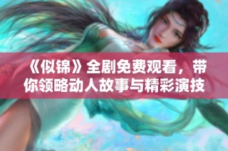 《似锦》全剧免费观看，带你领略动人故事与精彩演技