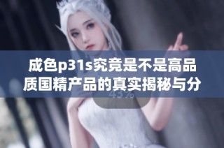 成色p31s究竟是不是高品质国精产品的真实揭秘与分析