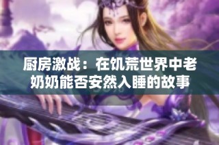 厨房激战：在饥荒世界中老奶奶能否安然入睡的故事