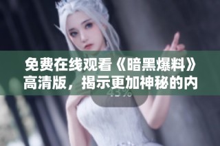 免费在线观看《暗黑爆料》高清版，揭示更加神秘的内幕与真相！
