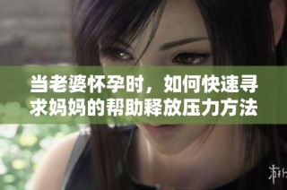 当老婆怀孕时，如何快速寻求妈妈的帮助释放压力方法解析