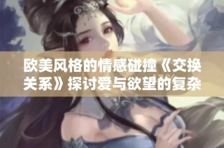 欧美风格的情感碰撞《交换关系》探讨爱与欲望的复杂交织
