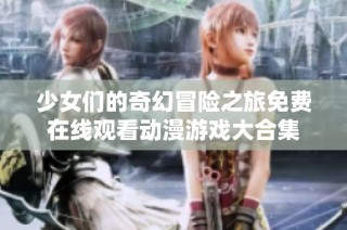 少女们的奇幻冒险之旅免费在线观看动漫游戏大合集