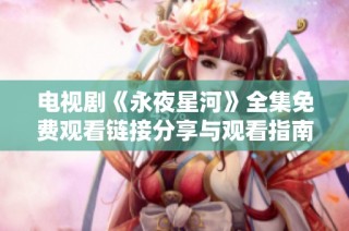 电视剧《永夜星河》全集免费观看链接分享与观看指南