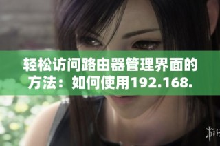 轻松访问路由器管理界面的方法：如何使用192.168.1.1进行设置
