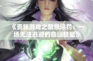 《贵族游戏之禁忌惩罚：一场无法逃避的命运较量》