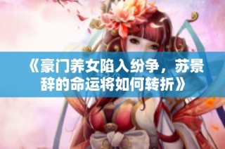 《豪门养女陷入纷争，苏景辞的命运将如何转折》