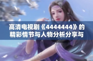 高清电视剧《4444444》的精彩情节与人物分析分享与推荐