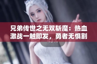 兄弟传世之无双斩魔：热血激战一触即发，勇者无惧割草之旅