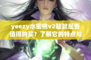 yeezy水蜜桃v2鞋款是否值得购买？了解它的特点与价值分析