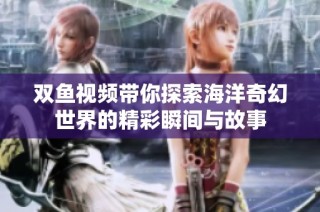 双鱼视频带你探索海洋奇幻世界的精彩瞬间与故事