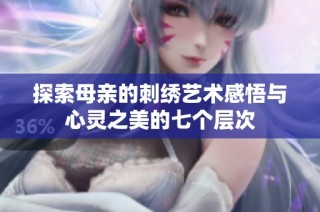 探索母亲的刺绣艺术感悟与心灵之美的七个层次