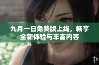 九月一日免费版上线，畅享全新体验与丰富内容