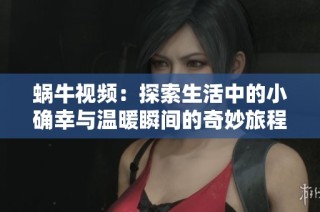 蜗牛视频：探索生活中的小确幸与温暖瞬间的奇妙旅程