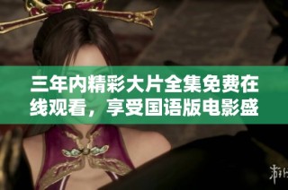三年内精彩大片全集免费在线观看，享受国语版电影盛宴
