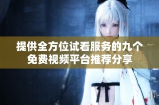 提供全方位试看服务的九个免费视频平台推荐分享