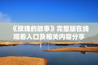 《玫瑰的故事》完整版在线观看入口及相关内容分享