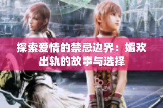 探索爱情的禁忌边界：媚欢出轨的故事与选择