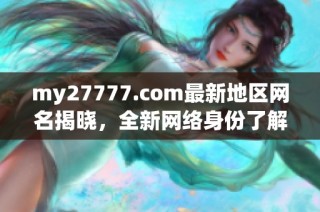my27777.com最新地区网名揭晓，全新网络身份了解一下吧