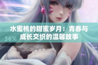 水蜜桃的甜蜜岁月：青春与成长交织的温馨故事