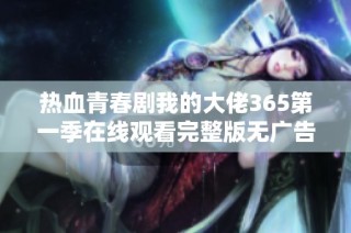 热血青春剧我的大佬365第一季在线观看完整版无广告分享