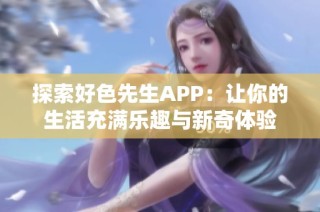 探索好色先生APP：让你的生活充满乐趣与新奇体验