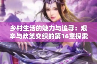 乡村生活的魅力与追寻：艰辛与欢笑交织的第16章探索之旅