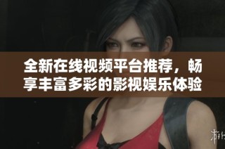 全新在线视频平台推荐，畅享丰富多彩的影视娱乐体验