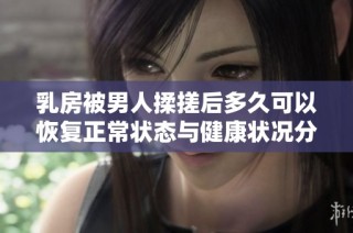 乳房被男人揉搓后多久可以恢复正常状态与健康状况分析