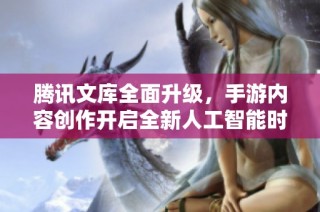 腾讯文库全面升级，手游内容创作开启全新人工智能时代
