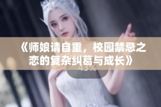 《师娘请自重，校园禁忌之恋的复杂纠葛与成长》