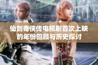 仙剑奇侠传电视剧首次上映的年份回顾与历史探讨
