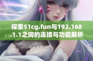 探索51cg.fun与192.168.1.1之间的连接与功能解析