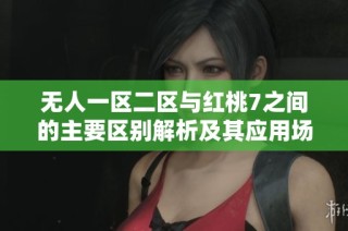 无人一区二区与红桃7之间的主要区别解析及其应用场景探讨
