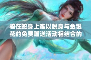 骑在蛇身上难以脱身与金银花的免费赠送活动相结合的故事