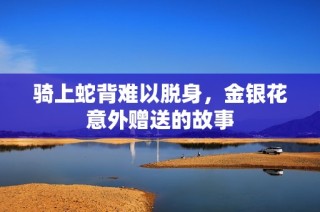 骑上蛇背难以脱身，金银花意外赠送的故事