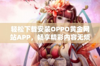 轻松下载安装OPPO黄金网站APP，畅享精彩内容无烦恼