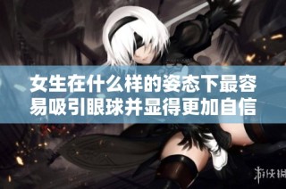 女生在什么样的姿态下最容易吸引眼球并显得更加自信呢