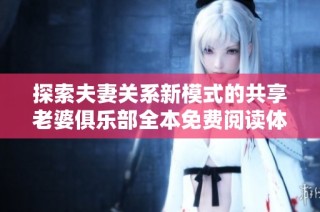 探索夫妻关系新模式的共享老婆俱乐部全本免费阅读体验