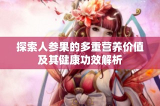 探索人参果的多重营养价值及其健康功效解析