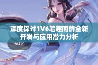 深度探讨1V6笔趣阁的全新开发与应用潜力分析