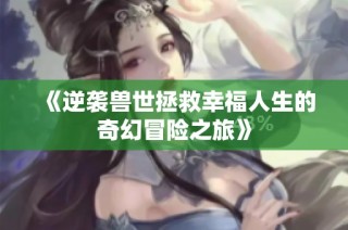 《逆袭兽世拯救幸福人生的奇幻冒险之旅》