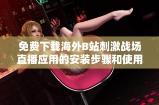 免费下载海外B站刺激战场直播应用的安装步骤和使用指南